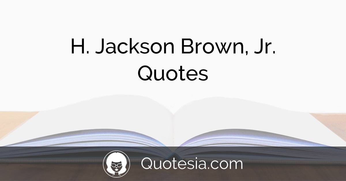 41 H. Jackson Brown, Jr. Quotes for You to Enjoy Quotesia