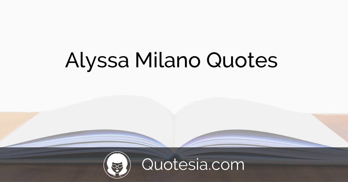 13 Alyssa Milano Quotes for You to Enjoy | Quotesia