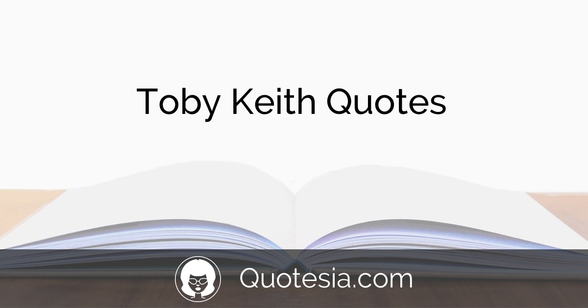 12 Toby Keith Quotes for You to Enjoy Quotesia